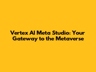 Vertex AI Meta Studio: Your Gateway to the Metaverse