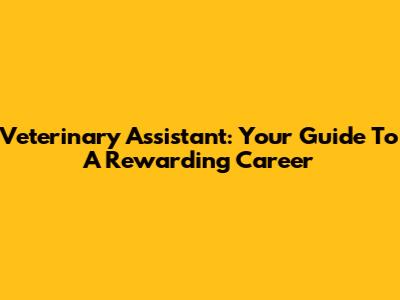 Veterinary Assistant: Your Guide To A Rewarding Career