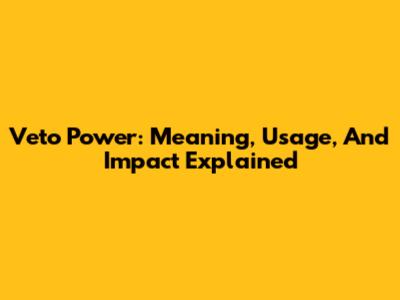 Veto Power: Meaning, Usage, And Impact Explained