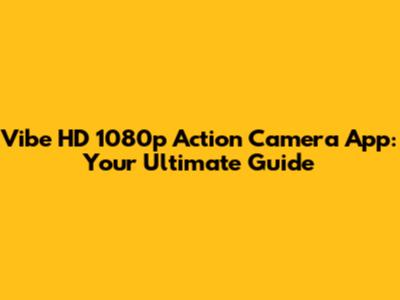 Vibe HD 1080p Action Camera App: Your Ultimate Guide