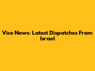 Vice News: Latest Dispatches From Israel