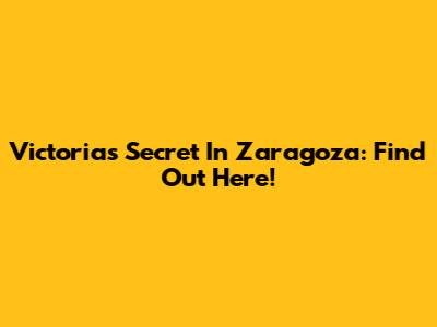 Victoria's Secret In Zaragoza: Find Out Here!