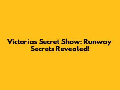 Victoria's Secret Show: Runway Secrets Revealed!