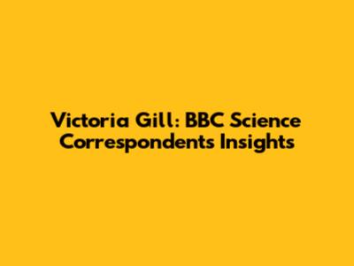 Victoria Gill: BBC Science Correspondent's Insights
