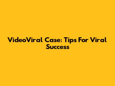 VideoViral Case: Tips For Viral Success