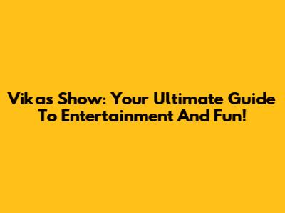 Vikas Show: Your Ultimate Guide To Entertainment And Fun!