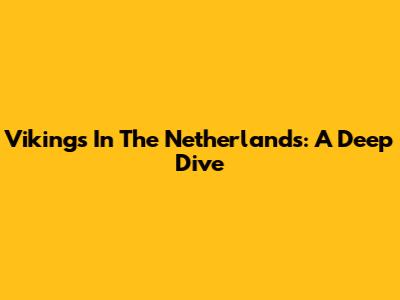 Vikings In The Netherlands: A Deep Dive