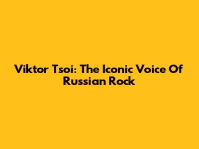 Viktor Tsoi: The Iconic Voice Of Russian Rock