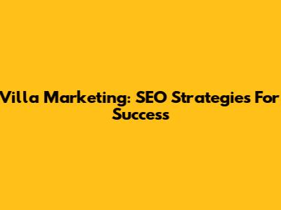 Villa Marketing: SEO Strategies For Success