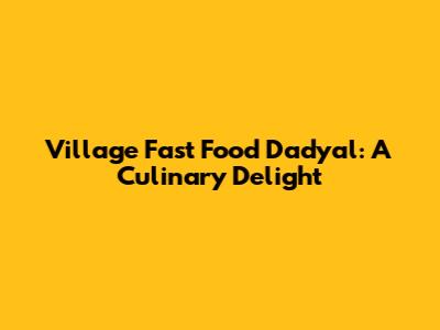 Village Fast Food Dadyal: A Culinary Delight