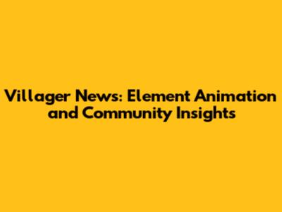 Villager News: Element Animation and Community Insights