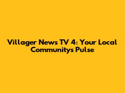 Villager News TV 4: Your Local Community's Pulse