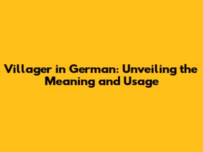 Villager in German: Unveiling the Meaning and Usage