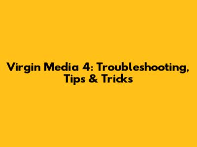 Virgin Media 4: Troubleshooting, Tips & Tricks