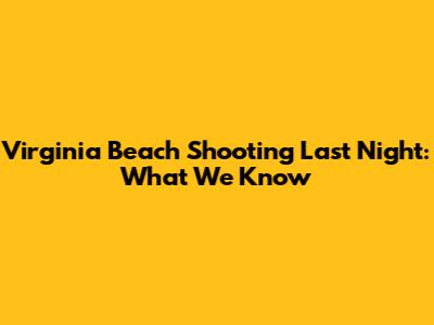 Virginia Beach Shooting Last Night: What We Know