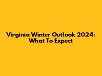 Virginia Winter Outlook 2024: What To Expect