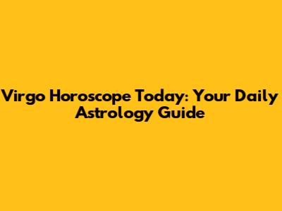 Virgo Horoscope Today: Your Daily Astrology Guide
