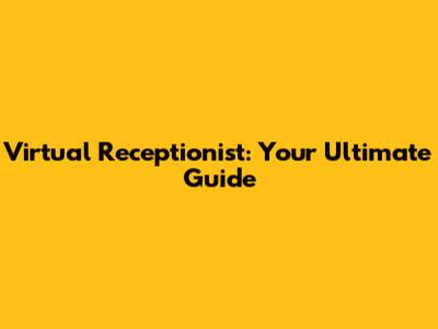Virtual Receptionist: Your Ultimate Guide