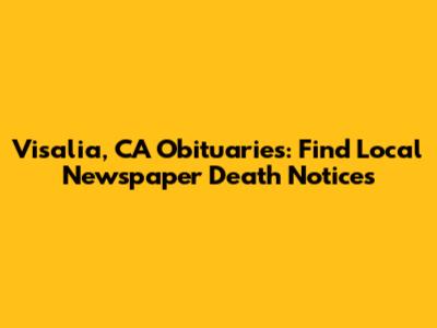 Visalia, CA Obituaries: Find Local Newspaper Death Notices
