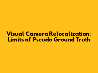 Visual Camera Relocalization: Limits of Pseudo Ground Truth