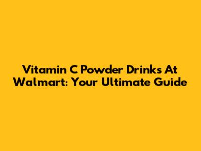 Vitamin C Powder Drinks At Walmart: Your Ultimate Guide