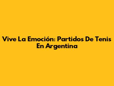 Vive La Emoción: Partidos De Tenis En Argentina