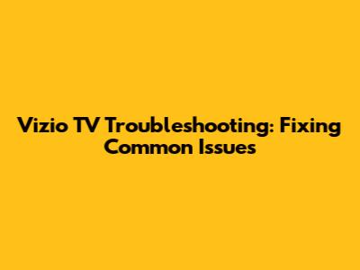 Vizio TV Troubleshooting: Fixing Common Issues