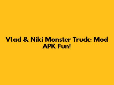Vlad & Niki Monster Truck: Mod APK Fun!