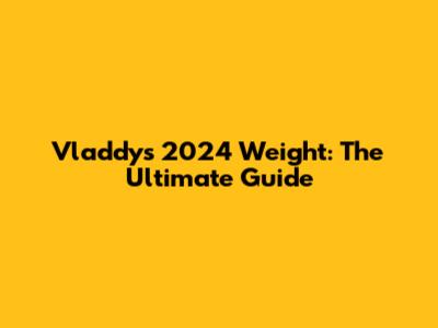 Vladdy's 2024 Weight: The Ultimate Guide