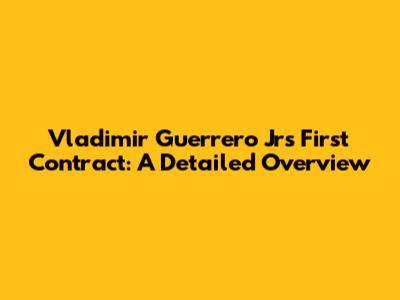 Vladimir Guerrero Jr's First Contract: A Detailed Overview