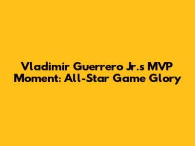 Vladimir Guerrero Jr.'s MVP Moment: All-Star Game Glory