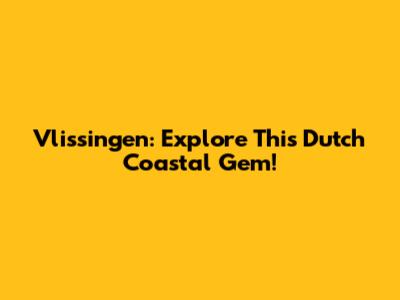 Vlissingen: Explore This Dutch Coastal Gem!