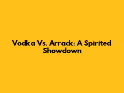 Vodka Vs. Arrack: A Spirited Showdown