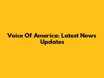 Voice Of America: Latest News Updates