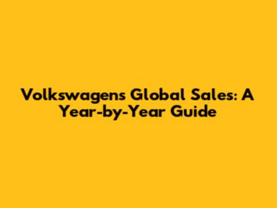 Volkswagen's Global Sales: A Year-by-Year Guide
