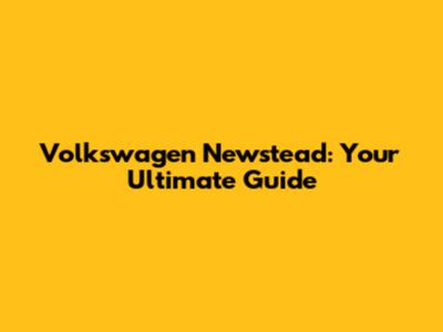 Volkswagen Newstead: Your Ultimate Guide