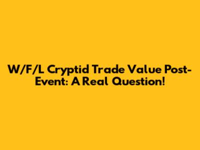 W/F/L Cryptid Trade Value Post-Event: A Real Question!