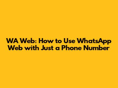 WA Web: How to Use WhatsApp Web with Just a Phone Number