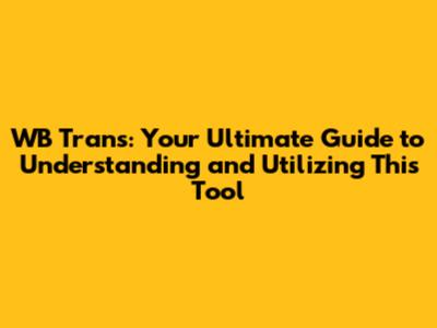 WB Trans: Your Ultimate Guide to Understanding and Utilizing This Tool