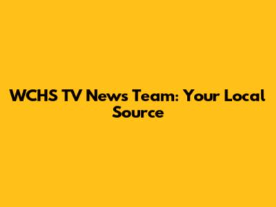WCHS TV News Team: Your Local Source