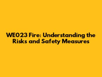 WE023 Fire: Understanding the Risks and Safety Measures