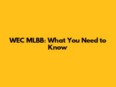 WEC MLBB: What You Need to Know