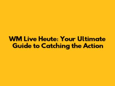 WM Live Heute: Your Ultimate Guide to Catching the Action