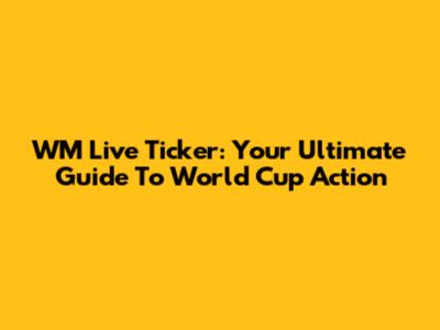 WM Live Ticker: Your Ultimate Guide To World Cup Action