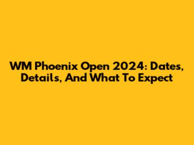 WM Phoenix Open 2024: Dates, Details, And What To Expect