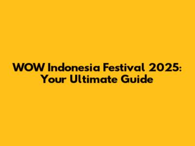 WOW Indonesia Festival 2025: Your Ultimate Guide