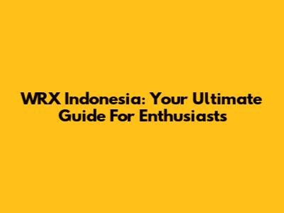 WRX Indonesia: Your Ultimate Guide For Enthusiasts
