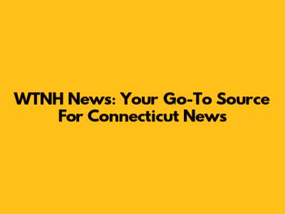 WTNH News: Your Go-To Source For Connecticut News