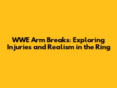 WWE Arm Breaks: Exploring Injuries and Realism in the Ring
