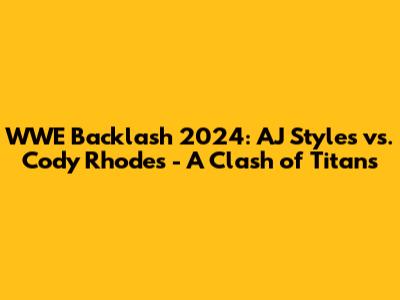 WWE Backlash 2024: AJ Styles vs. Cody Rhodes - A Clash of Titans